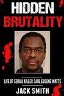 Hidden Brutality: Life of Serial Killer Carl Eugene Watts (Serial Killer True Crime Books)