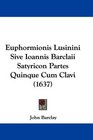 Euphormionis Lusinini Sive Ioannis Barclaii Satyricon Partes Quinque Cum Clavi