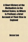 A Short History of the Methodists in the United States. to Which Is Prefixed, a Brief Account of Their Rise in England