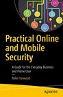 Practical Online and Mobile Security A Guide for the Everyday Business and Home User