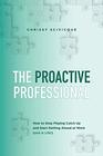 The Proactive Professional How to Stop Playing Catch Up and Start Getting Ahead at Work