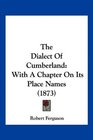 The Dialect Of Cumberland With A Chapter On Its Place Names
