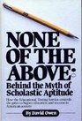 None of the Above Behind the Myth of Scholastic Aptitude