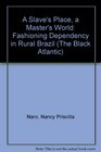A Slave's Place a Master's World Fashioning Dependency in Rural Brazil
