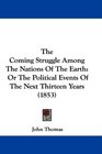 The Coming Struggle Among The Nations Of The Earth Or The Political Events Of The Next Thirteen Years