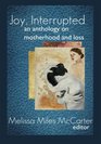Joy, Interrupted: An Anthology on Motherhood and Loss