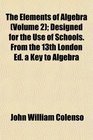 The Elements of Algebra  Designed for the Use of Schools From the 13th London Ed a Key to Algebra
