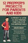 52 Prepper's Projects for Parents and Kids A Project a Week to Help Prepare Your Child for the Unpredictable