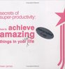 Secrets of SuperProductivity How to Achieve Amazing Things in Your Work Life