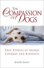The Compassion of Dogs True Stories of Animal Courage and Kindness