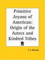 Primitive Aryans of American Origin of the Aztecs and Kindred Tribes