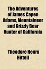 The Adventures of James Capen Adams, Mountaineer and Grizzly Bear Hunter of California