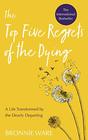 Top Five Regrets of the Dying A Life Transformed by the Dearly Departing