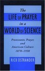 The Life of Prayer in a World of Science Protestants Prayer and American Culture 18701930