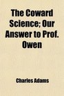 The Coward Science Our Answer to Prof Owen