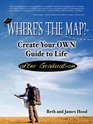 Where's the Map Create Your OWN Guide to Life after Graduation