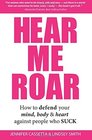 Hear Me Roar How to Defend Your Mind Body  Heart Against People Who Suck