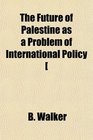 The Future of Palestine as a Problem of International Policy