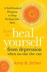 How to Heal Yourself from Depression When No One Else Can A SelfGuided Program to Stop Feeling Like Sht