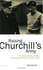 Raising Churchill's Army The British Army and the War Against Germany 19191945