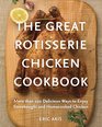 The Great Rotisserie Chicken Cookbook More than 100 Delicious Ways to Enjoy Storebought and Homecooked Chicken