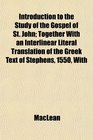 Introduction to the Study of the Gospel of St John Together With an Interlinear Literal Translation of the Greek Text of Stephens 1550 With