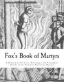Fox's Book of Martyrs A History of the Lives Sufferings and Triumphant Deaths of the Primitive Protestant Martyrs