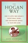 The Hogan Way  How to Apply Ben Hogan's Exceptional Swing and Shotmaking Genius to Your Own Game