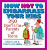 How Not to Embarrass Your Kids 250 Don'ts for Parents of Teens