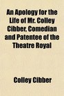 An Apology for the Life of Mr Colley Cibber Comedian and Patentee of the Theatre Royal