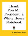 Thank You Mr President A White House Notebook