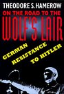 On the Road to the Wolf's Lair German Resistance to Hitler