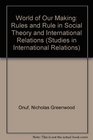 World of Our Making Rules and Rule in Social Theory and International Relations