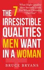 The 7 Irresistible Qualities Men Want In A Woman: What High-Quality Men Secretly Look For When Choosing The One