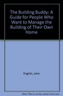 The Building Buddy A Guide for People Who Want to Manage the Building of Their Own Home