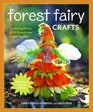 Forest Fairy Crafts: Enchanting Fairies & Felt Friends from Simple Supplies  28+ Projects to Create & Share
