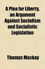 A Plea for Liberty an Argument Against Socialism and Socialistic Legislation