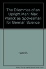 The Dilemmas of an Upright Man Max Planck As Spokesman for German Science