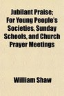 Jubilant Praise For Young People's Societies Sunday Schools and Church Prayer Meetings