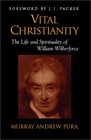 Vital Christianity The Life and Spirituality of William Wilberforce