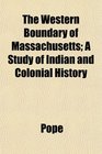 The Western Boundary of Massachusetts A Study of Indian and Colonial History
