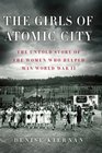 The Girls of Atomic City The Untold Story of the Women Who Helped Win World War II