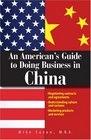 An American's Guide to Doing Business in China Negotiating Contracts And Agreements Understanding Culture And Customs Marketing Products And Services