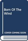 Born Of The Wind