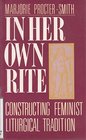 In Her Own Rite Constructing Feminist Liturgical Tradition