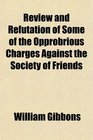 Review and Refutation of Some of the Opprobrious Charges Against the Society of Friends