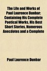 The Life and Works of Paul Laurence Dunbar Containing His Complete Poetical Works His Best Short Stories Numerous Anecdotes and a Complete