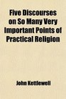 Five Discourses on So Many Very Important Points of Practical Religion