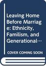 Leaving Home Before Marriage Ethnicity Familism and Generational Relationships