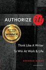 Authorize It Think Like a Writer to Win at Work  Life